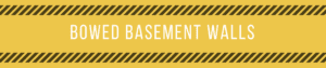 Header which says "bowed basement walls" on a yellow background with 2 black and yellow stripes.